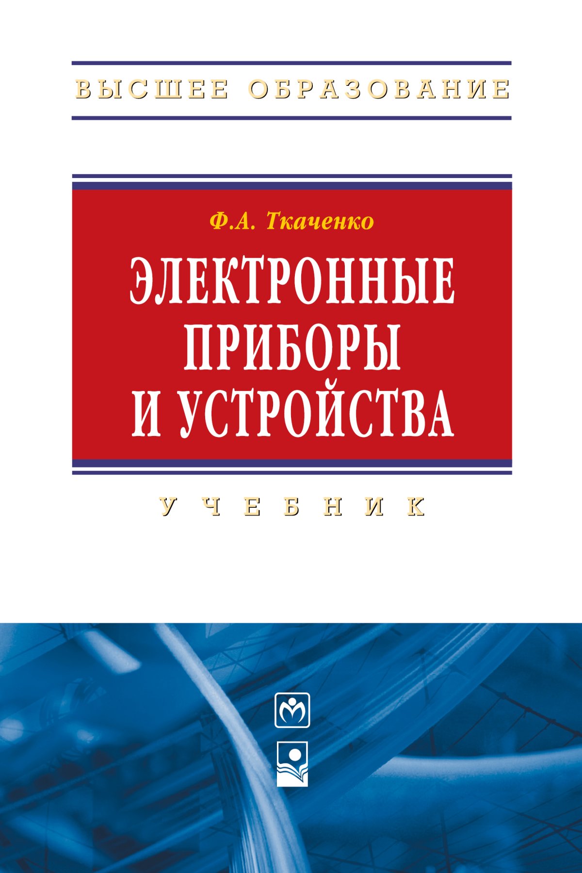 ЭЛЕКТРОННЫЕ ПРИБОРЫ И УСТРОЙСТВА. Высшее образование Ткаченко Ф. А. 2020  год. Издательство: М.: ИНФРА-М Издательский Дом. 978-5-16-004658-7