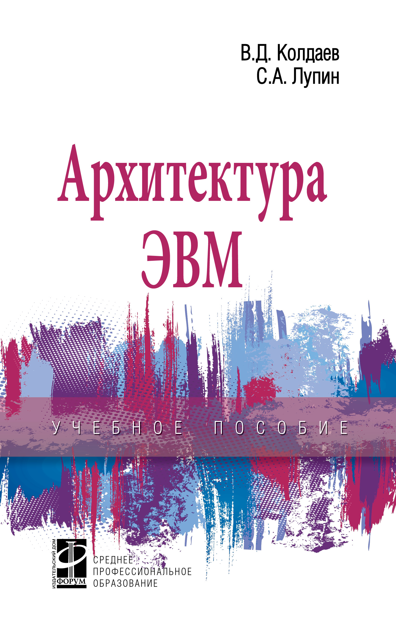 АРХИТЕКТУРА ЭВМ. Среднее профессиональное образование Колдаев В. Д., Лупин  С. А. 2021 год. Издательство: М.: ИД Форум. 978-5-8199-0868-6