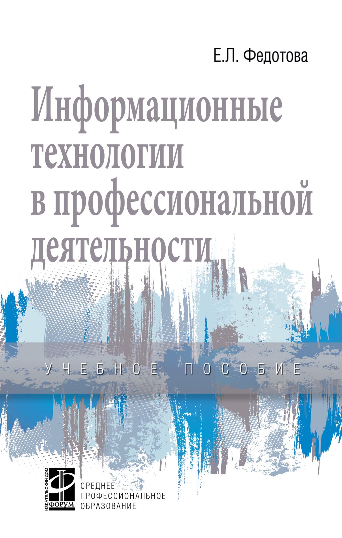 ИНФОРМАЦИОННЫЕ ТЕХНОЛОГИИ В ПРОФЕССИОНАЛЬНОЙ ДЕЯТЕЛЬНОСТИ. Среднее  профессиональное образование Федотова Е.Л. 2022 год. Издательство: М.: ИД  Форум. 978-5-8199-0752-8