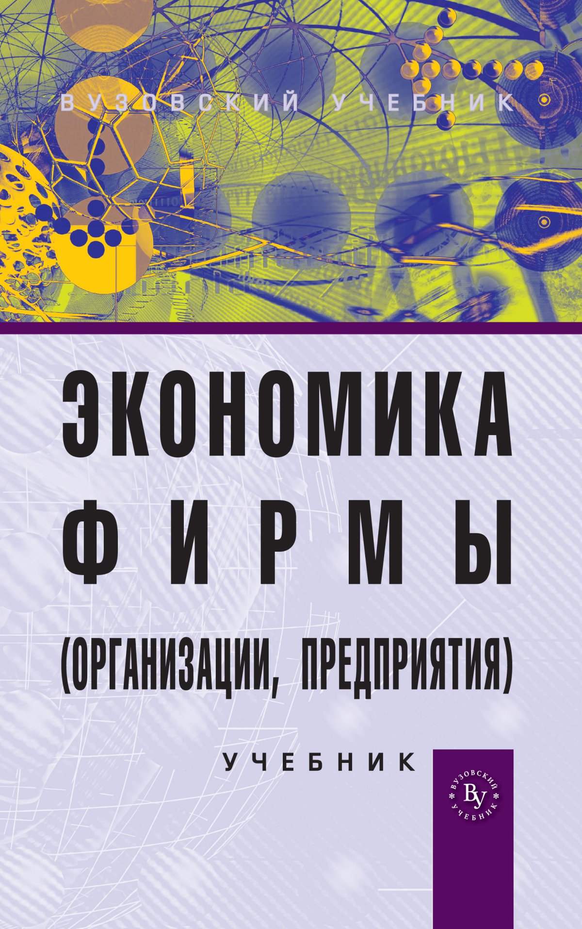 ЭКОНОМИКА ФИРМЫ (ОРГАНИЗАЦИИ, ПРЕДПРИЯТИЯ), ИЗД.2. высшее образование:  бакалавриат Антонова О.В., Васильева И.Н., Горфинкель В.Я. и др. 2022 год.  Издательство: М.: Вузовский учебник. 978-5-9558-0294-7