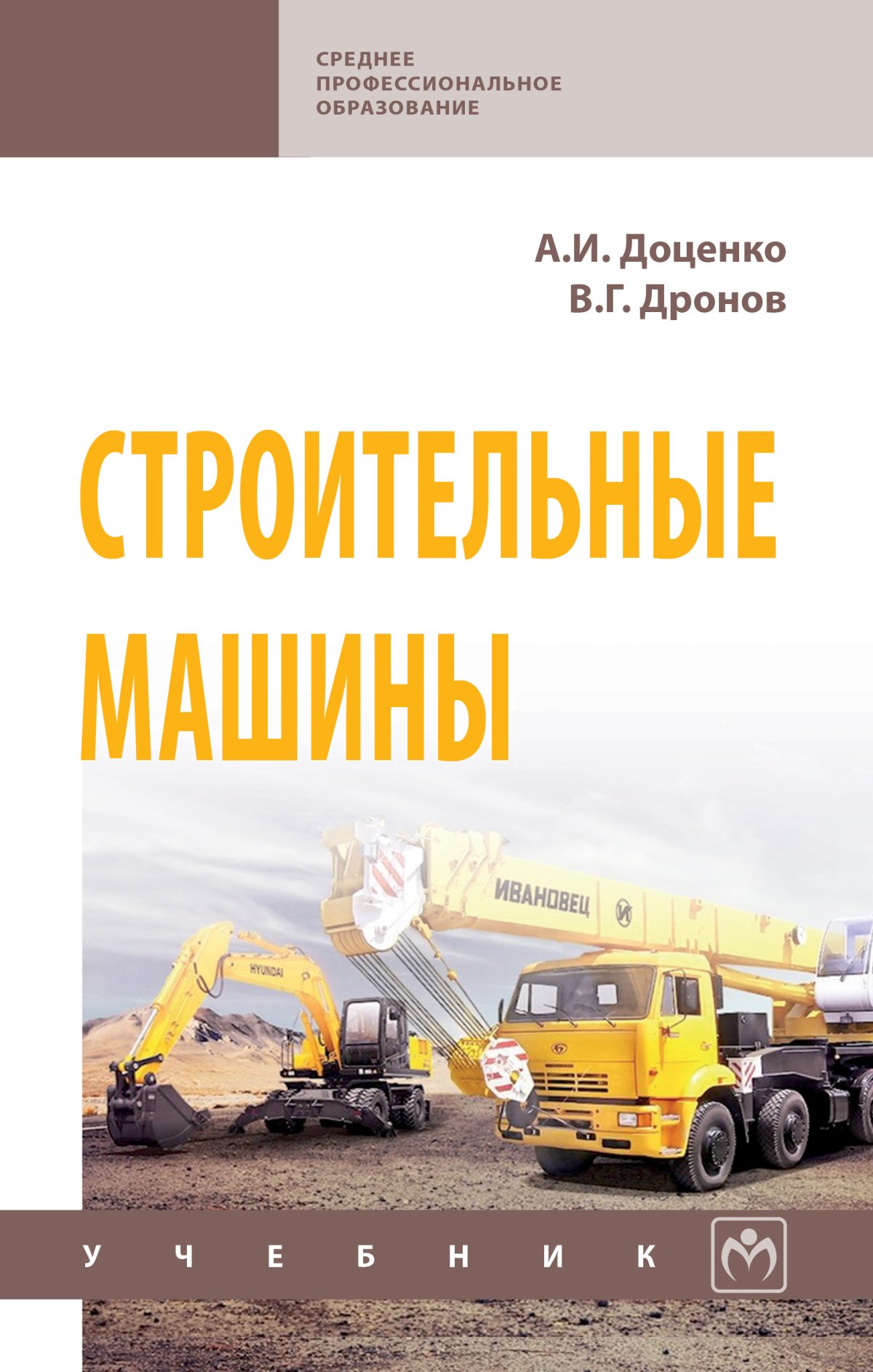 СТРОИТЕЛЬНЫЕ МАШИНЫ. Среднее профессиональное образование Доценко А.И.,  Дронов В.Г. 2022 год. Издательство: М.: НИЦ ИНФРА-М. 978-5-16-014250-0