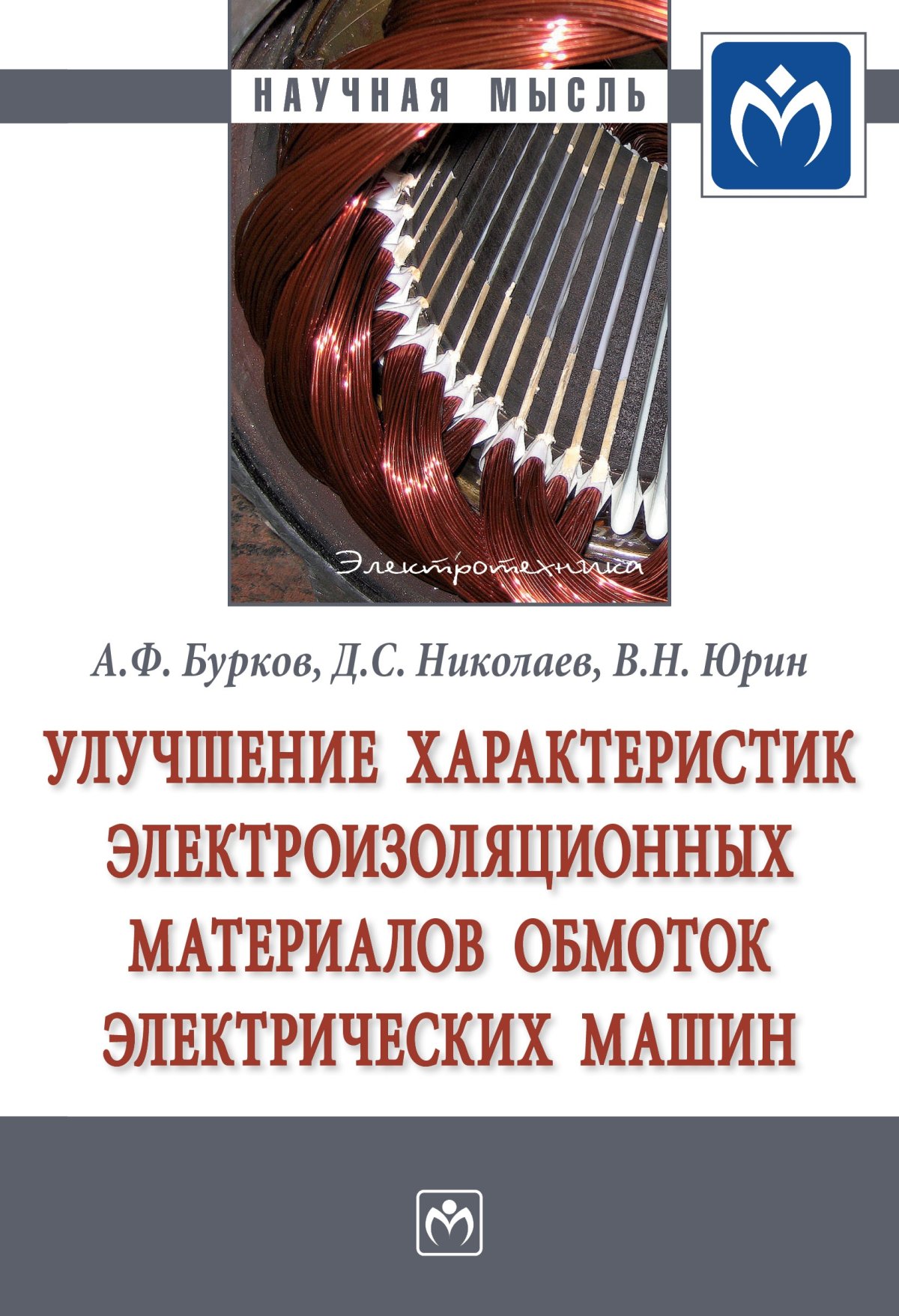 УЛУЧШЕНИЕ ХАРАКТЕРИСТИК ЭЛЕКТРОИЗОЛЯЦИОННЫХ МАТЕРИАЛОВ ОБМОТОК  ЭЛЕКТРИЧЕСКИХ МАШИН. Научная мысль Бурков А.Ф., Николаев Д.С., Юрин В.Н. и  др. 2022 год. Издательство: М.: НИЦ ИНФРА-М. 978-5-16-017528-7