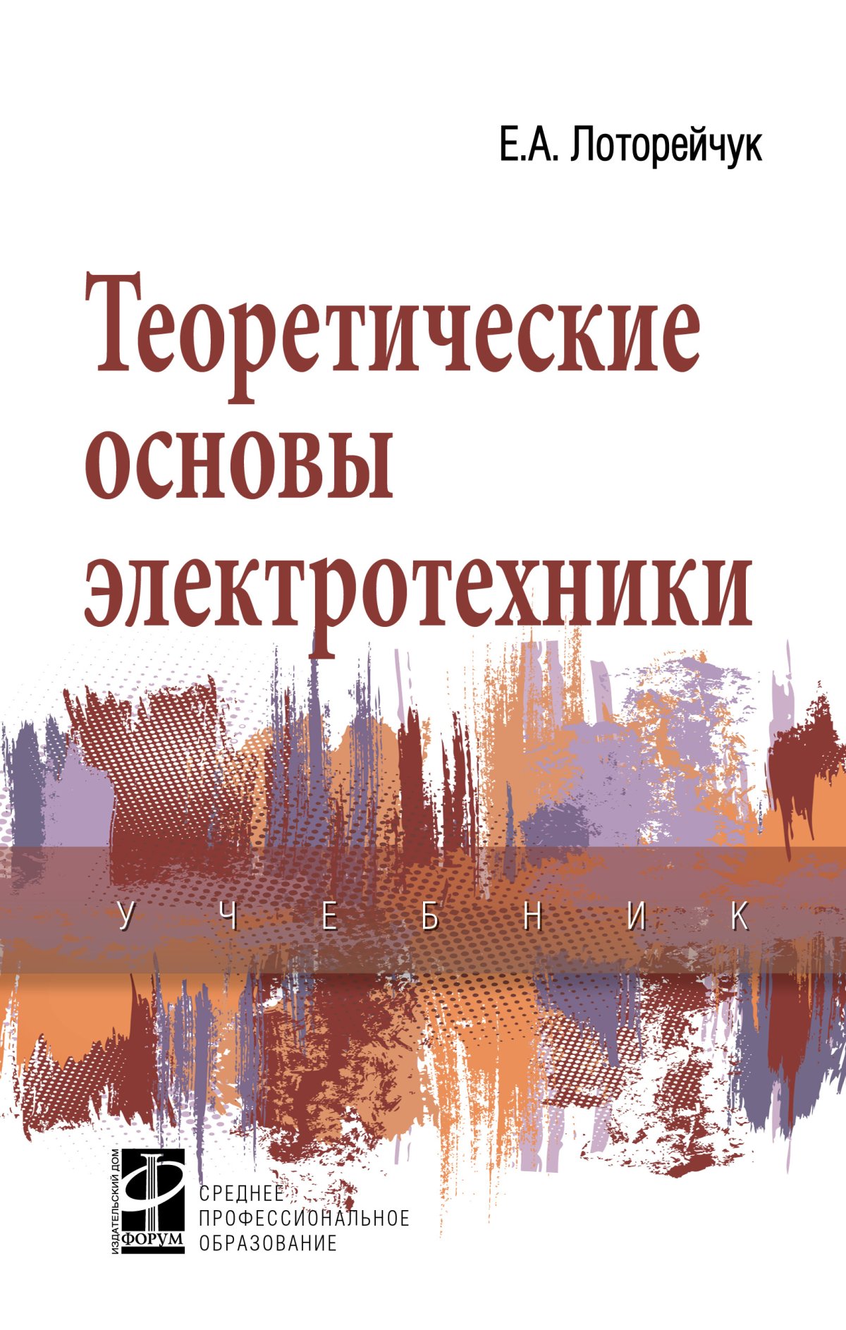 ТЕОРЕТИЧЕСКИЕ ОСНОВЫ ЭЛЕКТРОТЕХНИКИ. Среднее профессиональное образование  Лоторейчук Е.А. 2022 год. Издательство: М.: ИД Форум. 978-5-8199-0764-1