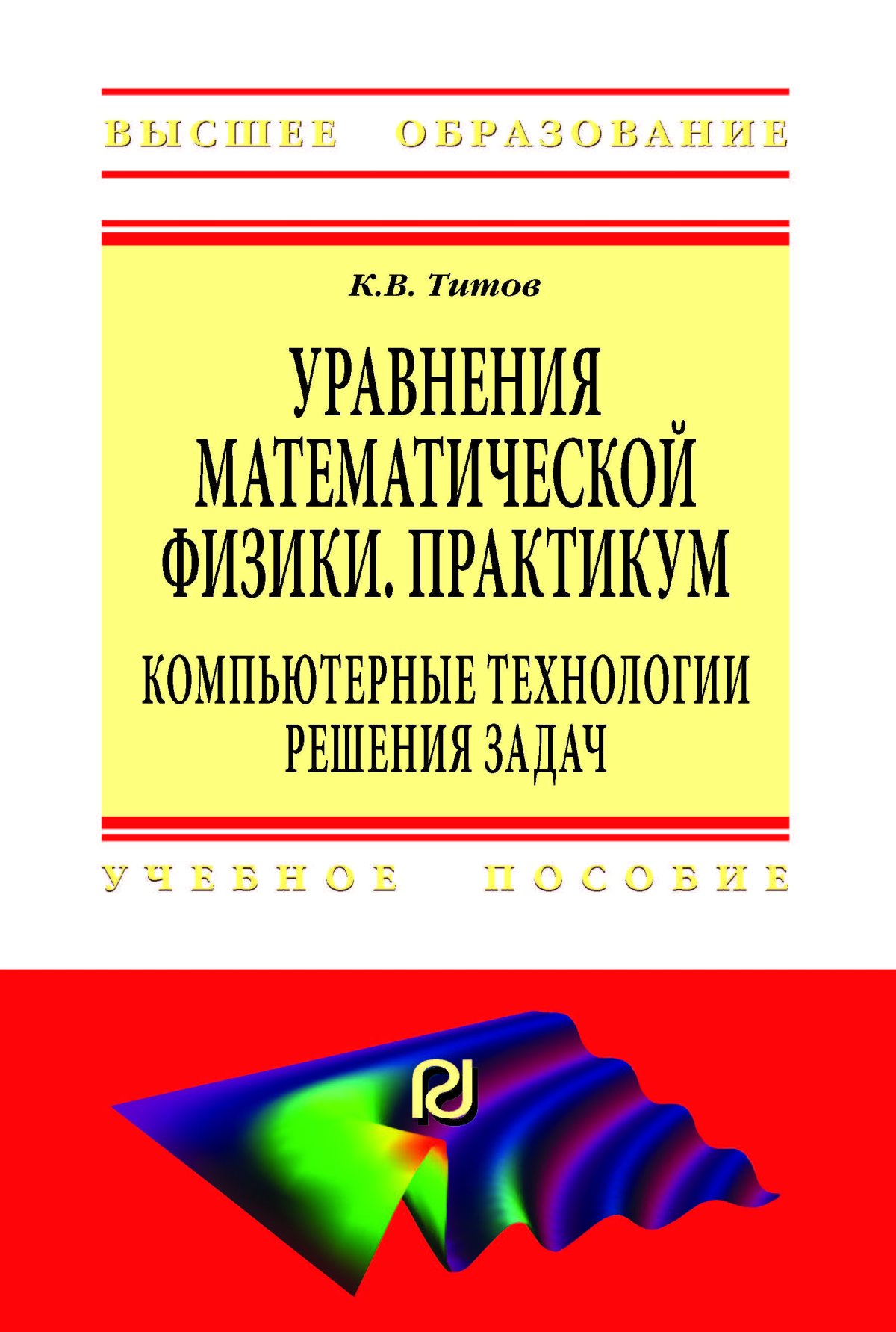 УРАВНЕНИЯ МАТЕМАТИЧЕСКОЙ ФИЗИКИ. ПРАКТИКУМ. КОМПЬЮТЕРНЫЕ ТЕХНОЛОГИИ РЕШЕНИЯ  ЗАДАЧ. Высшее образование Титов К.В. 2022 год. Издательство: М.: ИЦ РИОР.  978-5-369-01812-5