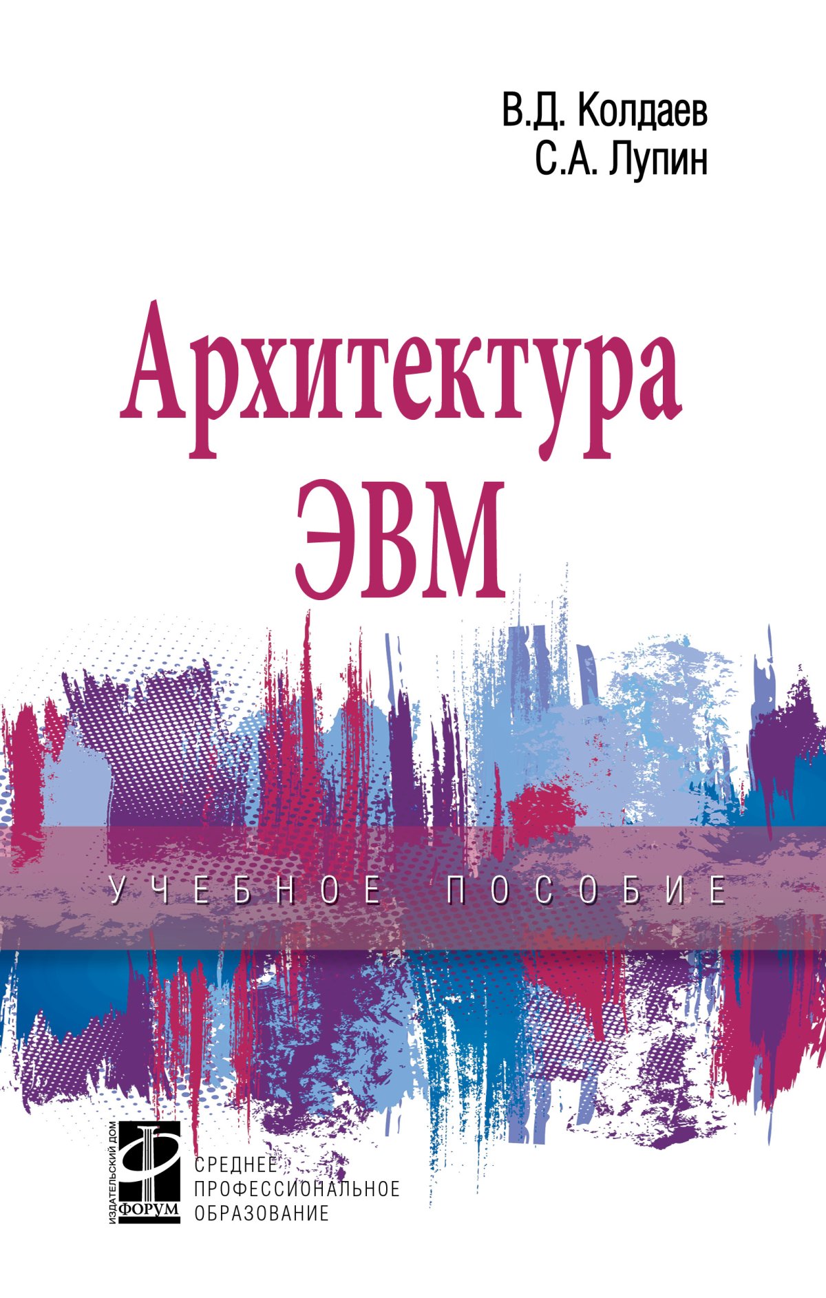 АРХИТЕКТУРА ЭВМ. Среднее профессиональное образование Колдаев В. Д., Лупин  С. А. 2023 год. Издательство: М.: ИД Форум. 978-5-8199-0868-6