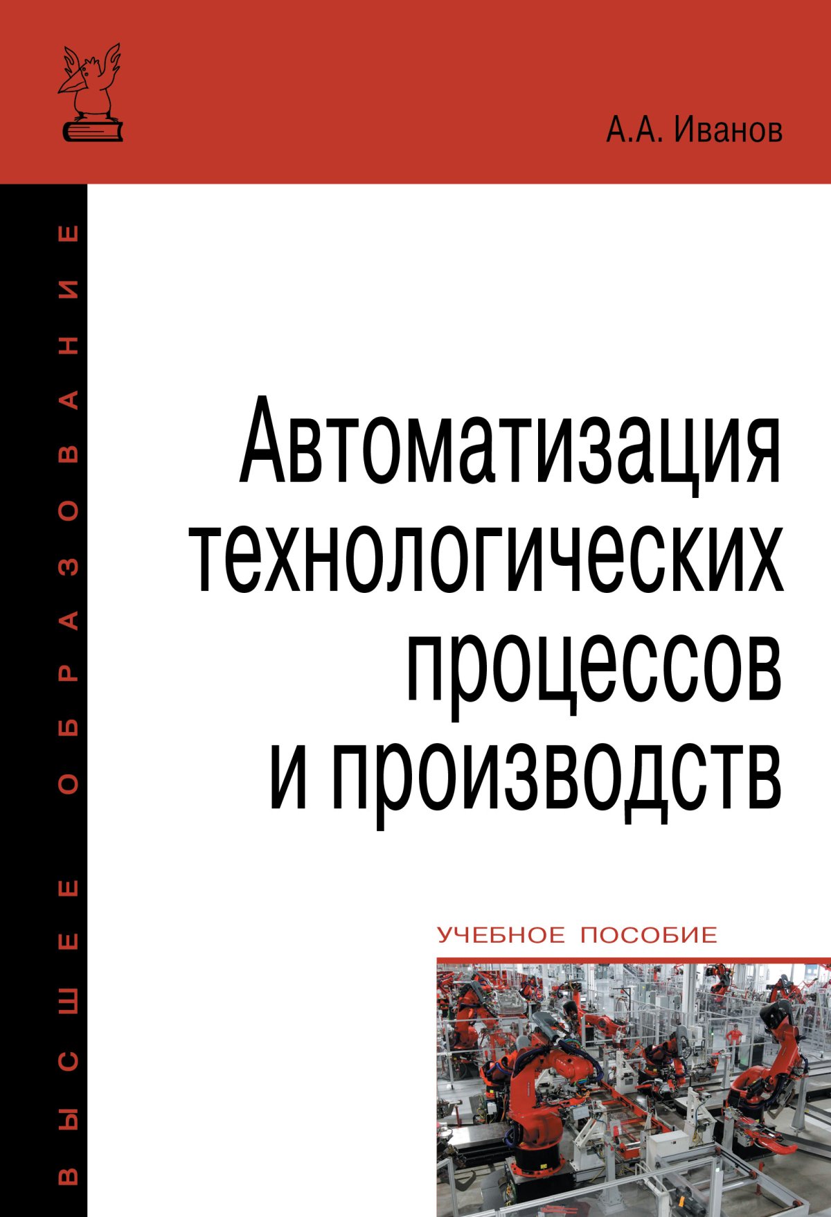 АВТОМАТИЗАЦИЯ ТЕХНОЛОГИЧЕСКИХ ПРОЦЕССОВ И ПРОИЗВОДСТВ, ИЗД.2. высшее  образование: бакалавриат Иванов А. А. 2023 год. Издательство: М.: Форум.  978-5-00091-521-9