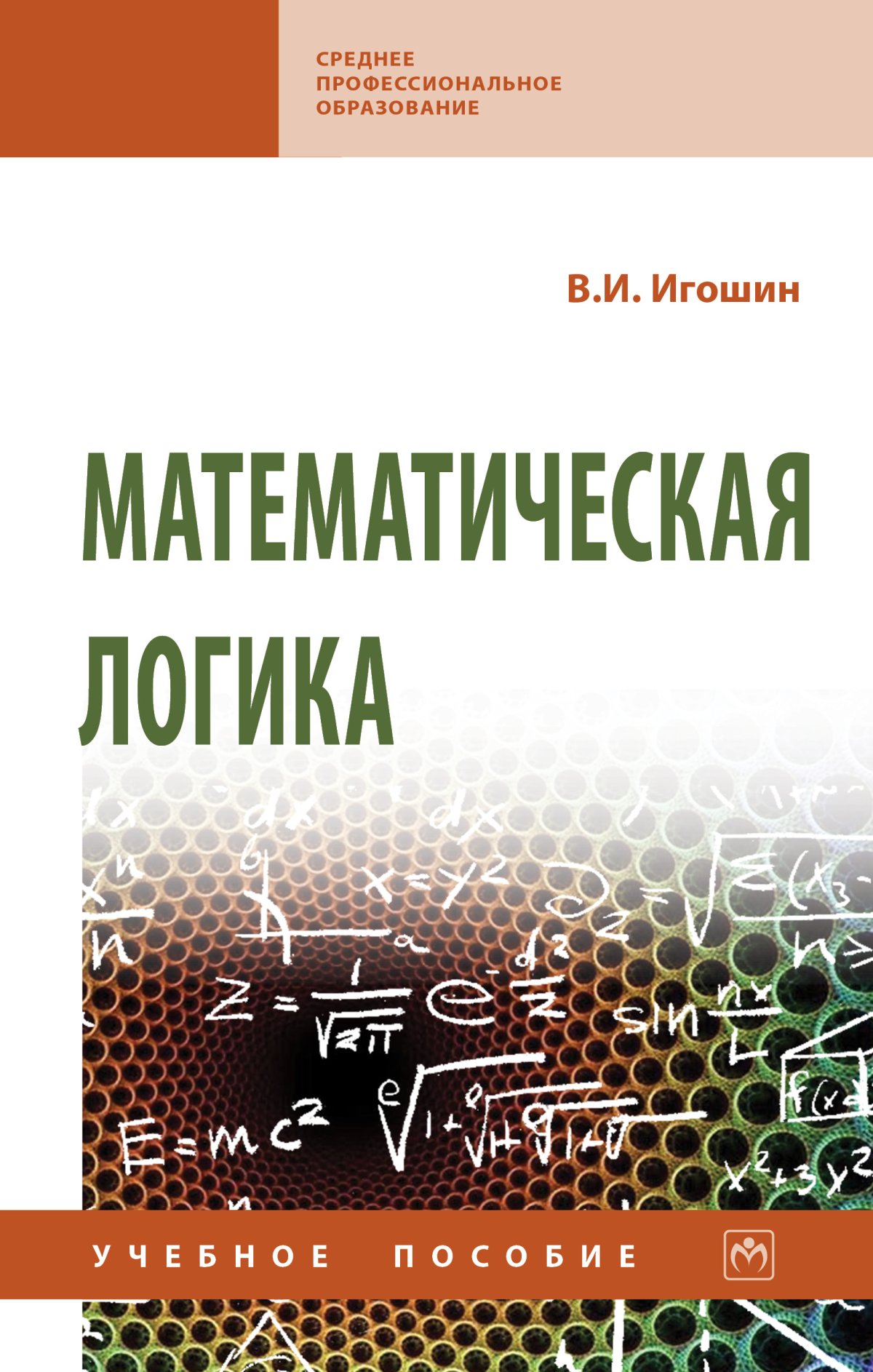 МАТЕМАТИЧЕСКАЯ ЛОГИКА. Среднее профессиональное образование Игошин В.И.  2023 год. Издательство: М.: НИЦ ИНФРА-М. 978-5-16-015595-1