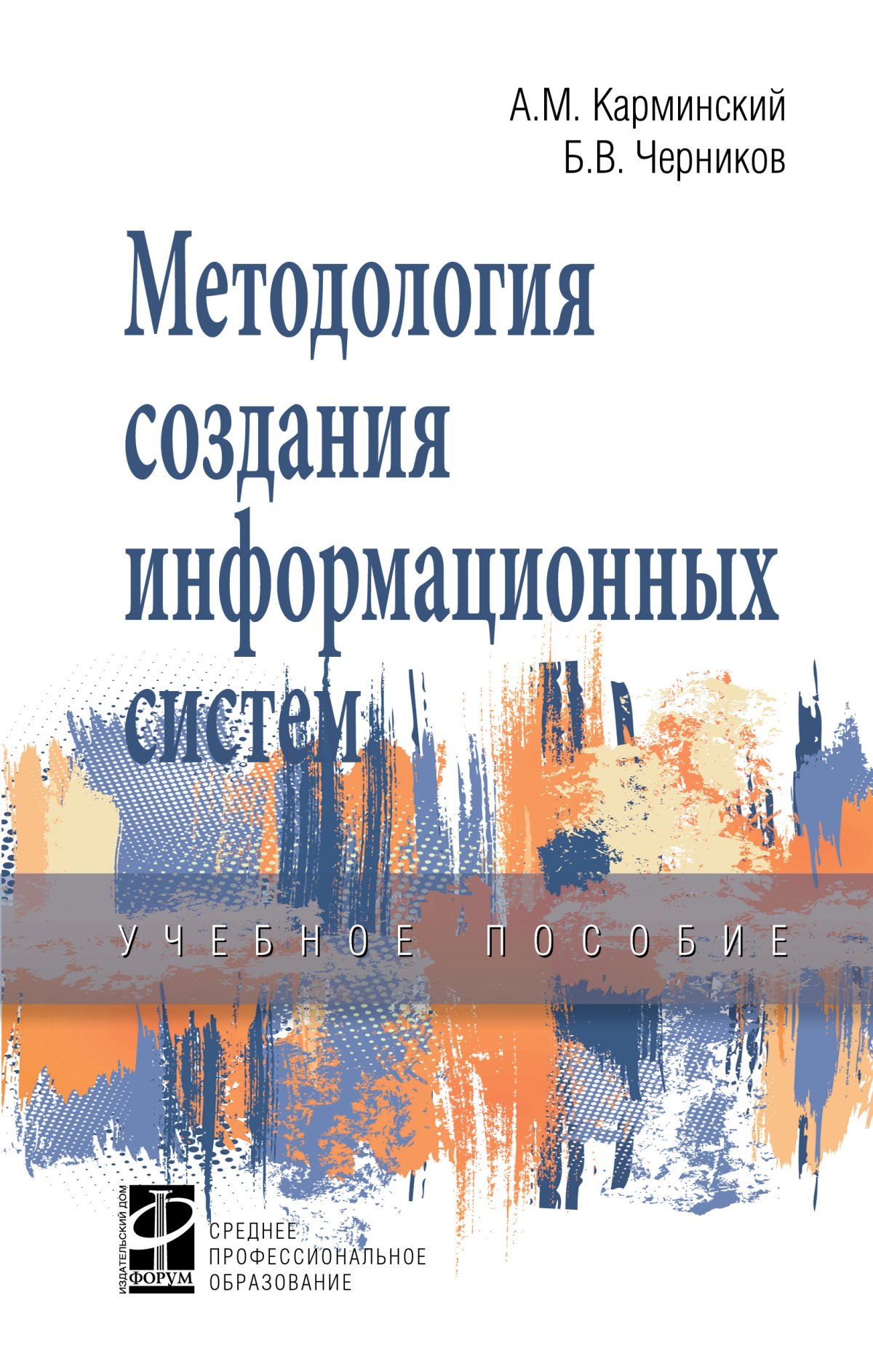 МЕТОДОЛОГИЯ СОЗДАНИЯ ИНФОРМАЦИОННЫХ СИСТЕМ, ИЗД.2. Среднее профессиональное  образование Карминский А. М., Черников Б. В. 2023 год. Издательство: М.: ИД  Форум. 978-5-8199-0898-3