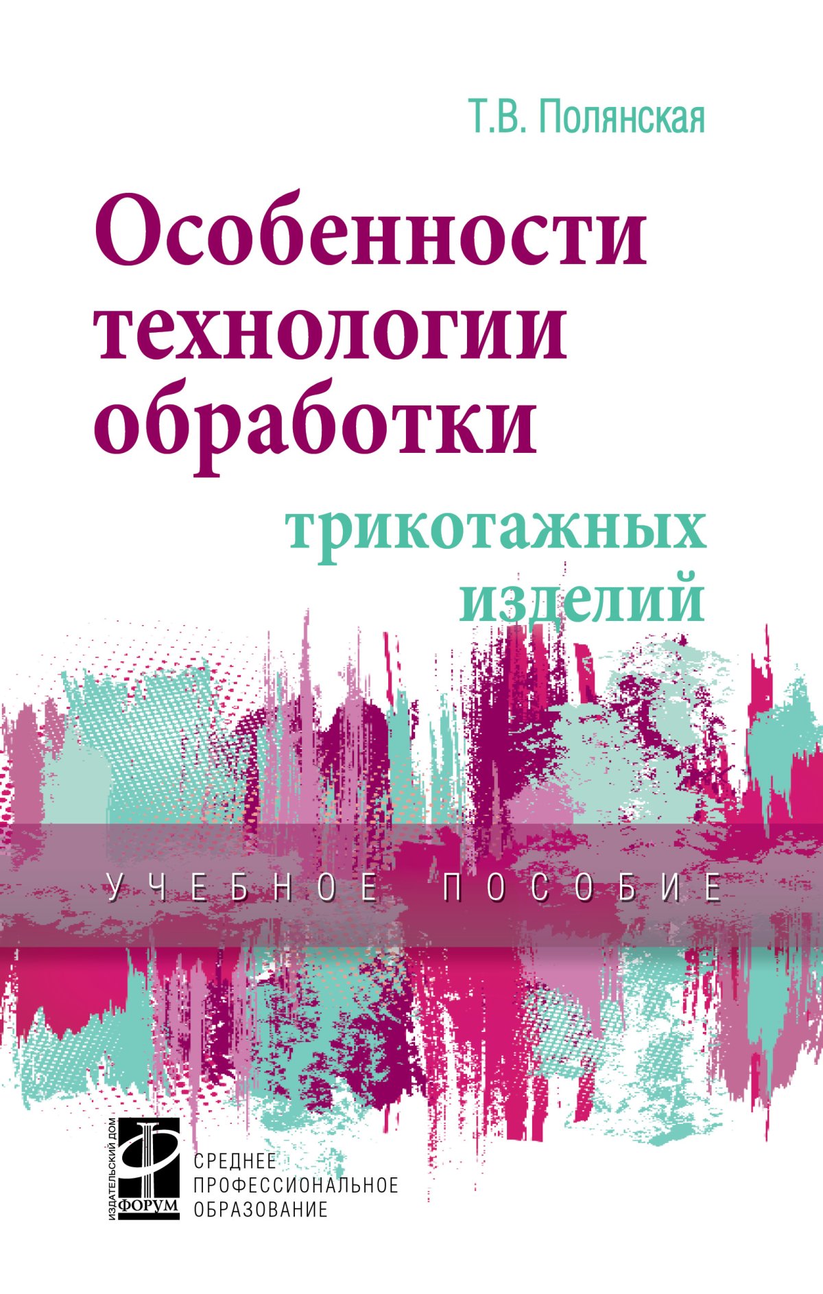 ОСОБЕННОСТИ ТЕХНОЛОГИИ ОБРАБОТКИ ТРИКОТАЖНЫХ ИЗДЕЛИЙ. Среднее  профессиональное образование Полянская Т.В. 2024 год. Издательство: М.: ИД  Форум. 978-5-8199-0810-5