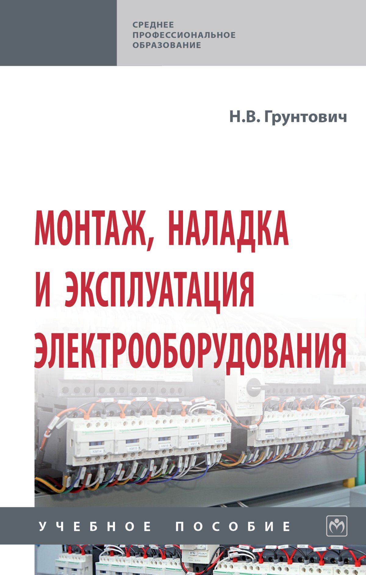 МОНТАЖ, НАЛАДКА И ЭКСПЛУАТАЦИЯ ЭЛЕКТРООБОРУДОВАНИЯ. Среднее  профессиональное образование Грунтович Н.В. 2024 год. Издательство: М.: НИЦ  ИНФРА-М. 978-5-16-015611-8