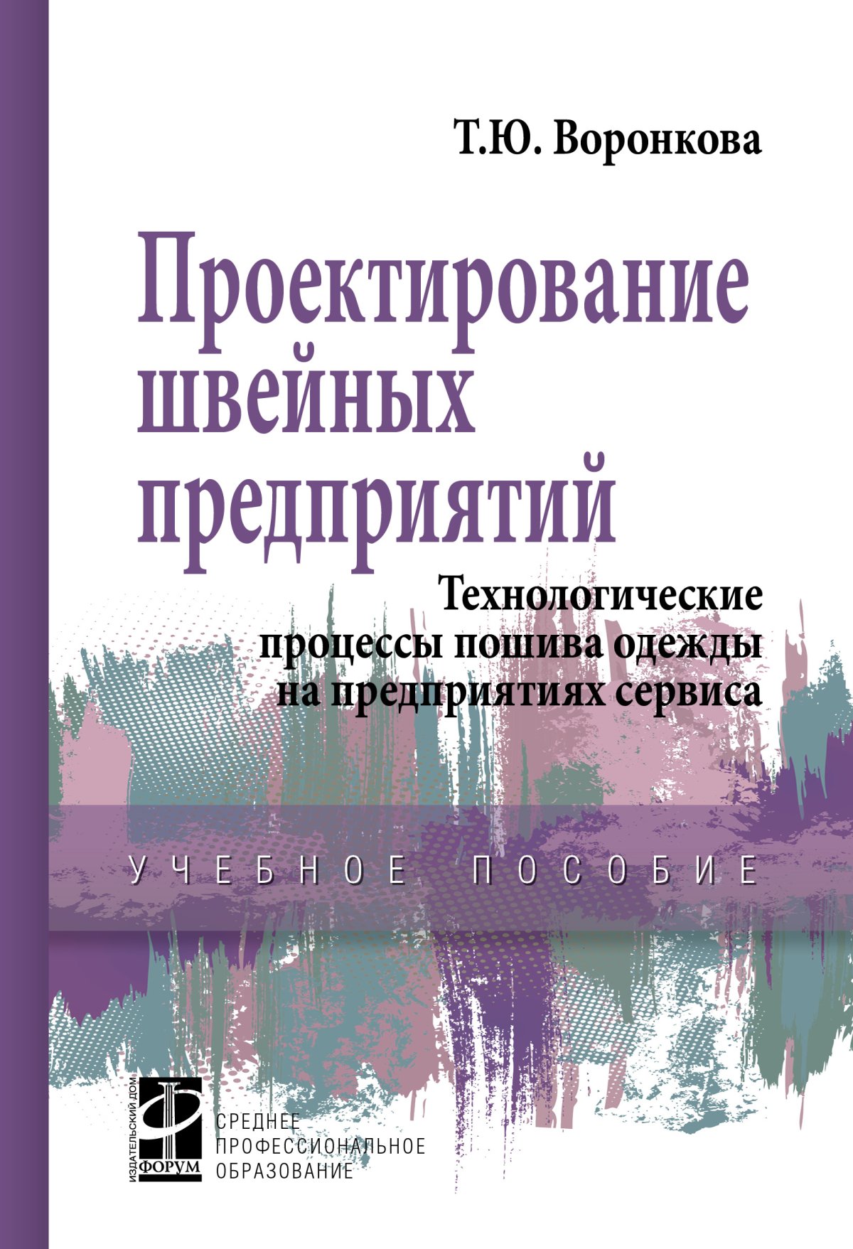 ПРОЕКТИРОВАНИЕ ШВЕЙНЫХ ПРЕДПРИЯТИЙ. ТЕХНОЛОГИЧЕСКИЕ ПРОЦЕССЫ ПОШИВА ОДЕЖДЫ  НА ПРЕДПРИЯТИЯХ СЕРВИСА. Среднее профессиональное образование Воронкова  Т.Ю. 2024 год. Издательство: М.: ИД Форум. 978-5-8199-0924-9